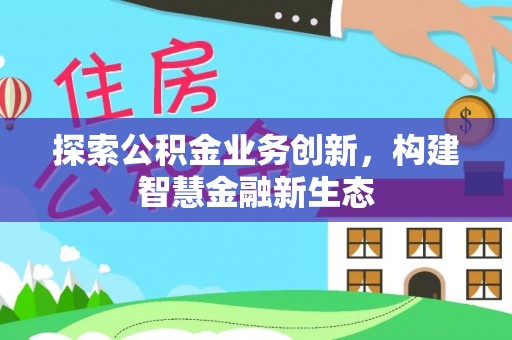 秦皇岛探索公积金业务创新，构建智慧金融新生态